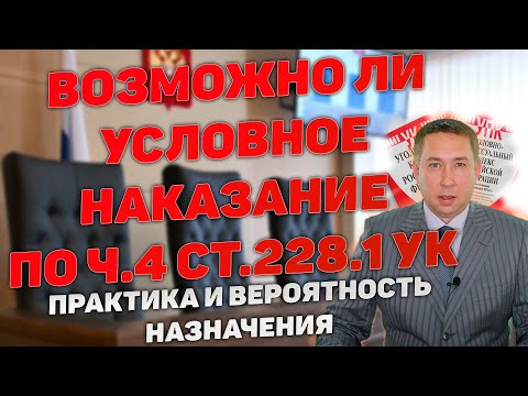 Видео: Возможно ли получить условное наказание по ч.4 ст.228.1 УК РФ. Практика и вероятность назначения.