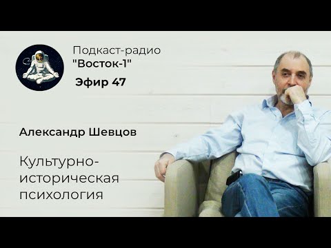Видео: Подкаст-радио "Восток-1". Эфир 47 - Александр Шевцов. Культурно-историческая психология