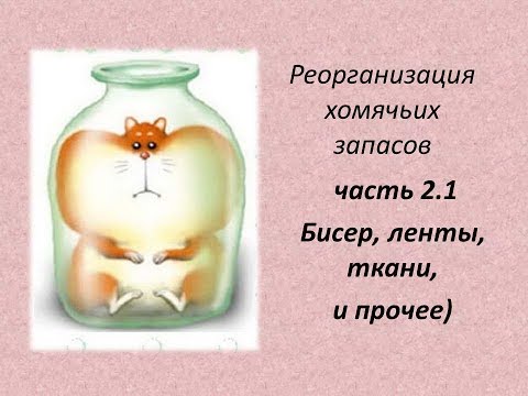 Видео: Реорганизация хомячьих запасов: ч 2.1  БИСЕР, ЛЕНТЫ,ТКАНИ И ПРОЧЕЕ)