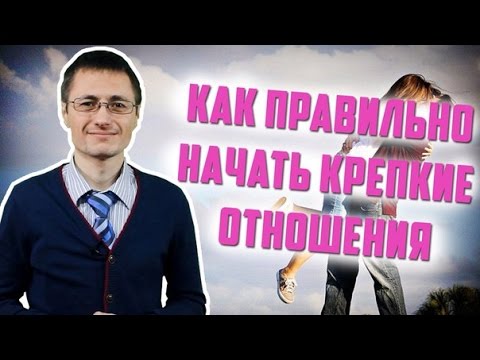 Видео: Как правильно начать крепкие отношения