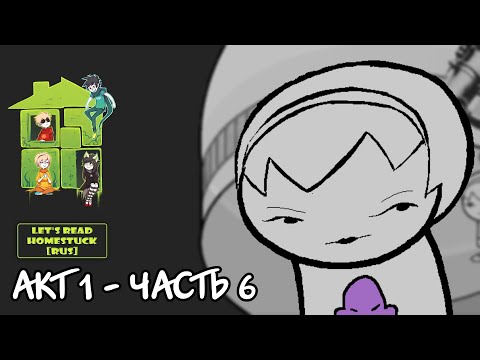 Видео: Let's Read Homestuck [RUS] - Акт 1 - Часть 6 [Конец Акта 1]