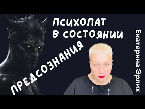 Видео: ПСИХОПАТ В СОСТОЯНИИ ПРЕДСОЗНАНИЯ. Екатерина Эрлих