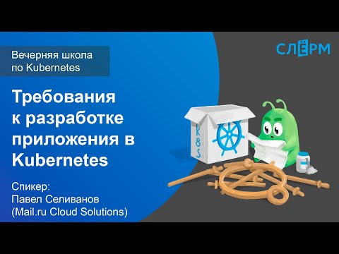 Видео: 20. Требования к разработке приложения в Kubernetes. Вечерняя школа Слёрма по Kubernetes.