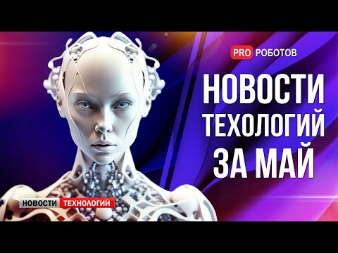 Видео: Новейшие роботы и технологии будущего // Все новости технологий за май в одном выпуске!