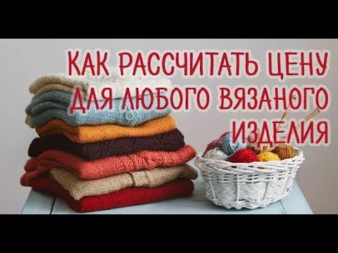 Видео: Как я устанавливаю цену за работу на вязанные изделия. Мой опыт.