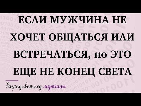 Видео: ЕСЛИ МУЖЧИНА НЕ ХОЧЕТ ОБЩАТЬСЯ ИЛИ ВСТРЕЧАТЬСЯ, ЭТО ЕЩЕ НЕ КОНЕЦ СВЕТа