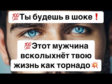 Видео: 💯Ты будешь в шоке❗️💯Этот мужчина всколыхнет твою жизнь как торнадо💥