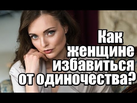 Видео: Как женщине избавиться от ОДИНОЧЕСТВА?
