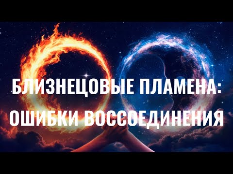 Видео: ОШИБКИ НА ПУТИ ВОССОЕДИНЕНИЯ БЛИЗНЕЦОВЫХ ПЛАМЕН