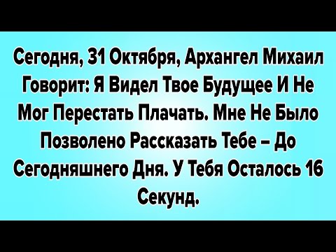 Видео: СЕГОДНЯ, 31 ОКТЯБРЯ, АРХАНГЕЛ МИХАИЛ ГОВОРИТ: Я ВИДЕЛ ТВОЕ БУДУЩЕЕ И НЕ МОГ ПЕРЕСТАТЬ ПЛАЧАТЬ. 