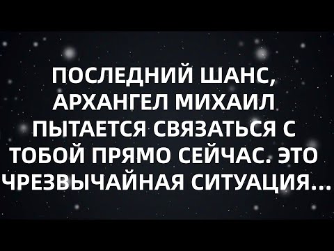 Видео: ПОСЛЕДНИЙ ШАНС, АРХАНГЕЛ МИХАИЛ ПЫТАЕТСЯ СВЯЗАТЬСЯ С ТОБОЙ ПРЯМО СЕЙЧАС  ЭТО ЧРЕЗВЫЧАЙНАЯ СИТУАЦ...