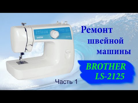 Видео: Ремонт швейной машины Brother LS2125 часть 1
