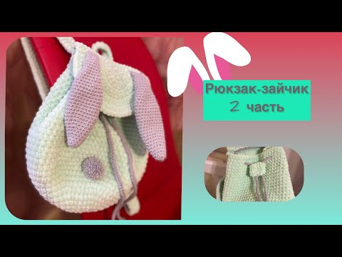 Видео: Рюкзак зайчик крючком. МК. Часть 2
