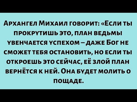 Видео: Архангел Михаил говорит: «Если ты прокрутишь это, план ведьмы увенчается успехом…