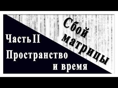 Видео: Сбой матрицы. Часть II. Пространство и время