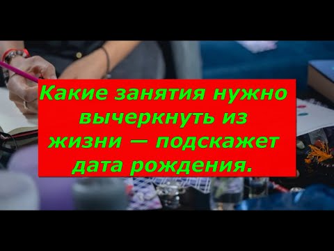 Видео: Какие занятия нужно вычеркнуть из жизни — подскажет дата рождения.