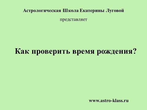 Видео: Как проверить время рождения? (для составления прогноза)