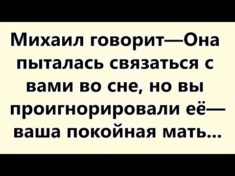Видео: Михаил говорит—Она пыталась связаться с вами во сне, но вы проигнорировали её—ваша покойная ма...