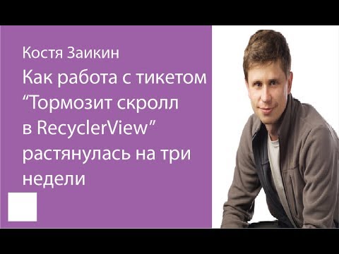 Видео: 005. Как работа с тикетом «Тормозит скролл в RecyclerView» растянулась на три недели — Костя Заикин