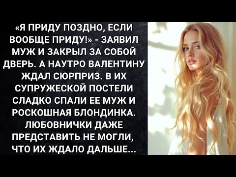 Видео: «Я приду поздно, если вообще приду!»   заявил муж и закрыл за собой дверь  А наутро Валентину жда