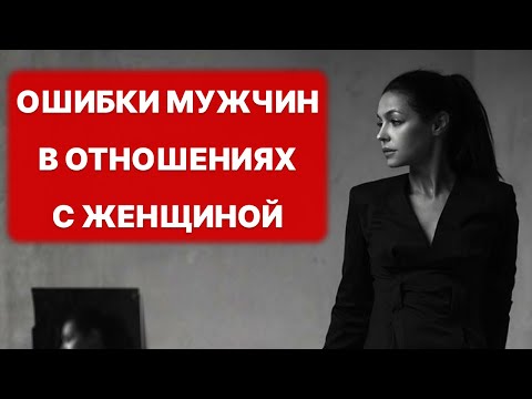 Видео: ты НЕ ВИДИШЬ этого! Ошибки мужчин в отношениях с женщиной