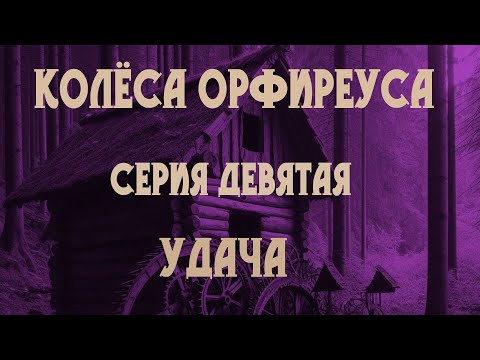 Видео: Колёса Орфиреуса 09: Удача