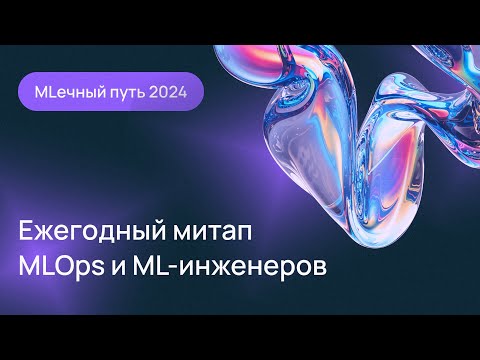 Видео: MLечный путь 2024. Ежегодный митап MLOps и ML-инженеров