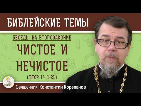 Видео: ЧИСТОЕ  И  НЕЧИСТОЕ (Втор.14:1-21). Беседы на ВТОРОЗАКОНИЕ. Беседа 4. Свящ.  Константин Корепанов