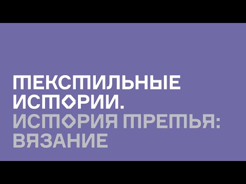 Видео: Текстильные истории. История третья: Вязание