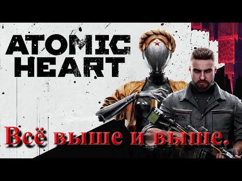 Видео: №22. Atomic Heart. Всё выше и выше.