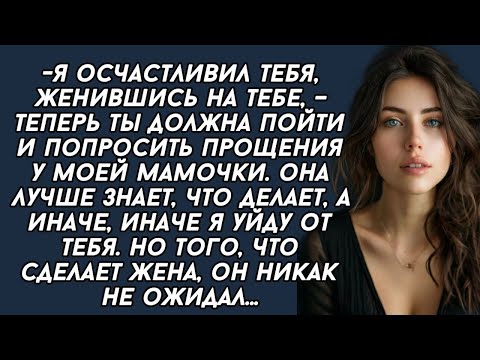 Видео: -Я осчастливил тебя,женившись на тебе, – теперь ты должна пойти и попросить прощения у моей мамочки.