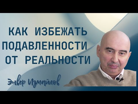 Видео: Как избежать подавленности от осознания реального положения вещей? Энвер Измайлов