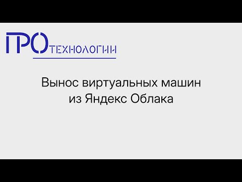 Видео: Вынос виртуальных машин из Яндекс Облака