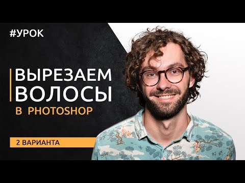 Видео: Качественно вырезаем волосы в Photoshop [2 варианта]