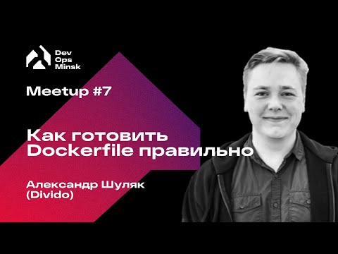 Видео: Как готовить Dockerfile правильно | Александр Шуляк, Divido | DevOps Minsk