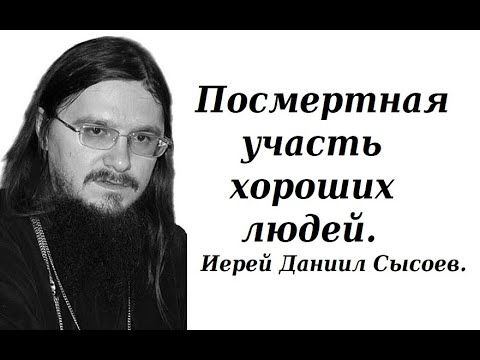 Видео: Посмертная участь хороших людей. Иерей Даниил Сысоев.