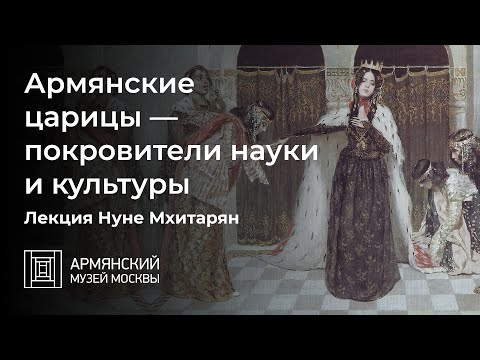 Видео: Армянские царицы — покровители науки и культуры. Лекция Нуне Мхитарян