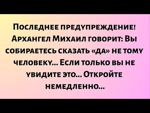 Видео: Последнее предупреждение! Архангел Михаил говорит: «Вы собираетесь сказать «да» не тому человеку..