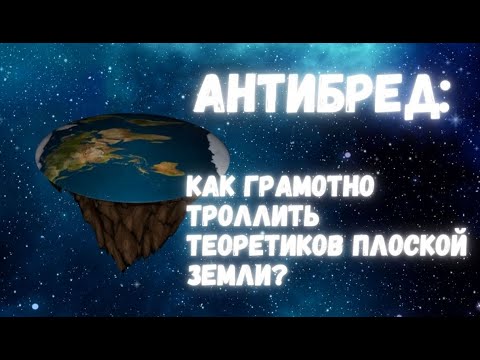 Видео: Антибред: как грамотно троллить теоретиков плоской Земли!