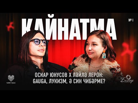 Видео: Кайнатма #1. Оскар Юнусов х Ләйлә Лерон: Gauga, лукизм, ә син чибәрме?