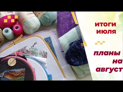 Видео: Итоги июля! Планы на август. Вязание. Вышивка.