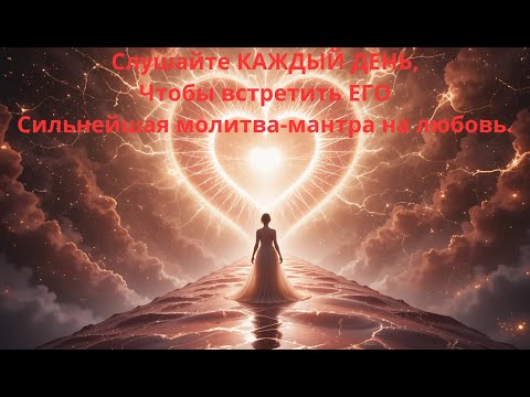 Видео: Слушайте КАЖДЫЙ ДЕНЬ, чтобы встретить ЕГО | Сильнейшая молитва-мантра на любовь.