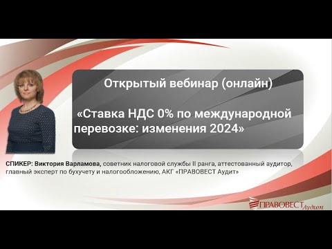 Видео: Открытый вебинар  онлайн  Ставка НДС 0 по международной перевозке изменения 2024