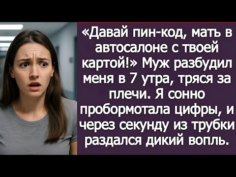 Видео: «Давай пин-код, мать в автосалоне с твоей картой!» — заорал муж. Я улыбнулась и продиктовала.