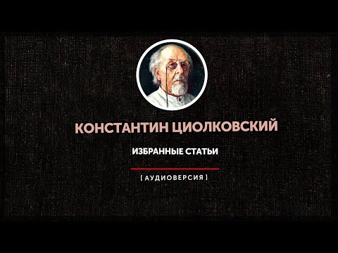 Видео: Константин Циолковский - Избранные статьи