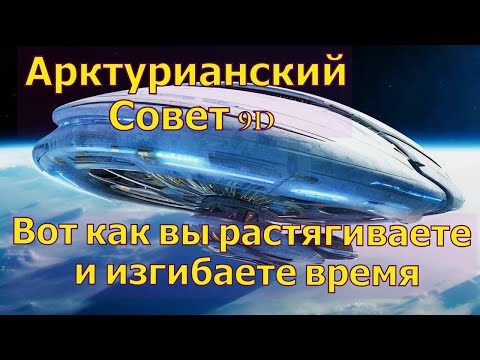 Видео: Вот как вы растягиваете и изгибаете время ∞Арктурианский совет 9D