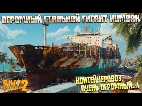 Видео: ОГРОМНЫЙ КОНТЕЙНЕРОВОЗ HUMBAK! ( Ship Graveyard Simulator 2 / STEEL GIANTS DLC) #101