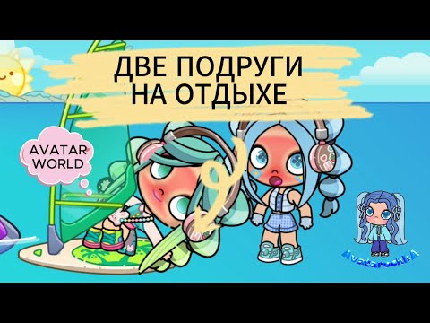 Видео: ДВЕ ПОДРУГИ НА ОТДЫХЕ Avatar World  #avatarworld