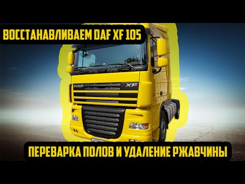 Видео: DAF XF 105 Восстанавливаем  полы и убираем всю ржавчину