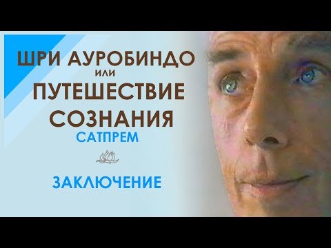 Видео: Сатпрем. Шри Ауробиндо или Путешествие Сознания. Заключение.